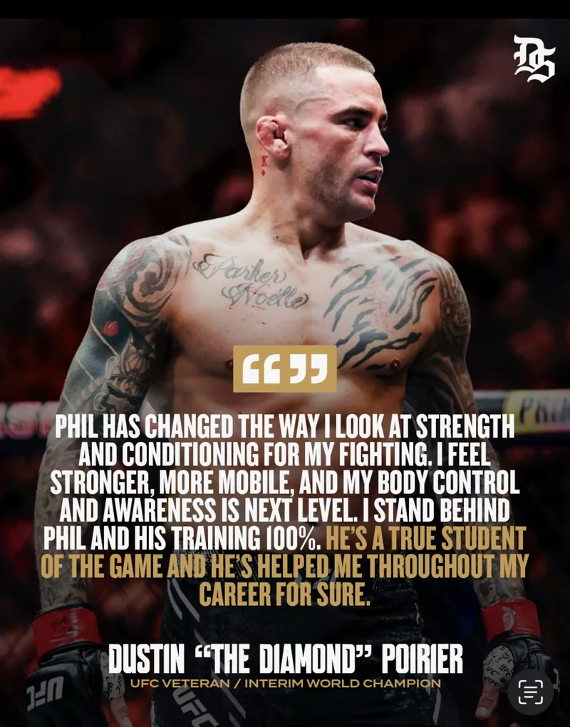 Dustin Poirier: "Phil has changed the way I look at strength and conditioning for my fighting. I feel stronger, more mobile, and my body control and awareness is next level. I stand behind Phil and his training 100%. He's a true student of the game and he's helped me throughout my career for sure."
