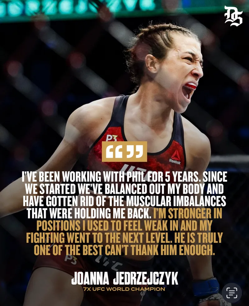 Joanna Jedrzejczyk: "I've been working with Phil for 5 years. Since we started we've balanced out my body and have gotten rid of the muscular imbalances that were holding me back. I'm stronger in positions I used to feel weak in and my fighting went to the next level. He is truly one of the best can't thank him enough."